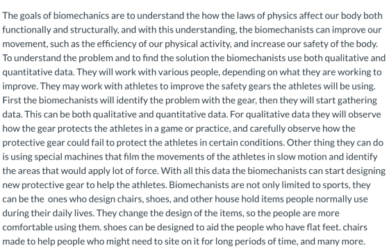 The goals of biomechanics are to understand the how the laws of physics affect our body both functionally and structurally, a