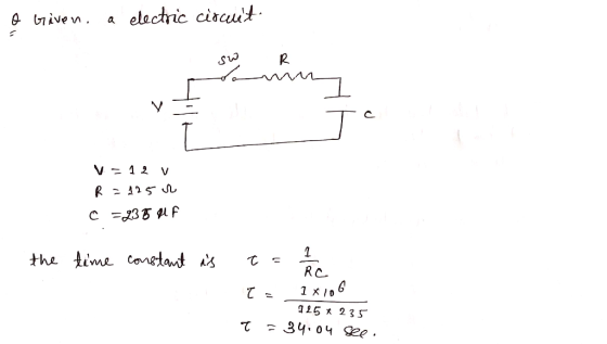 a Given. a electric circuit sw R V=12 v R = 125 C =238 HUF the time constant is t= 1 / 1 T= 1x106 125 x 235 T = 3404 see.