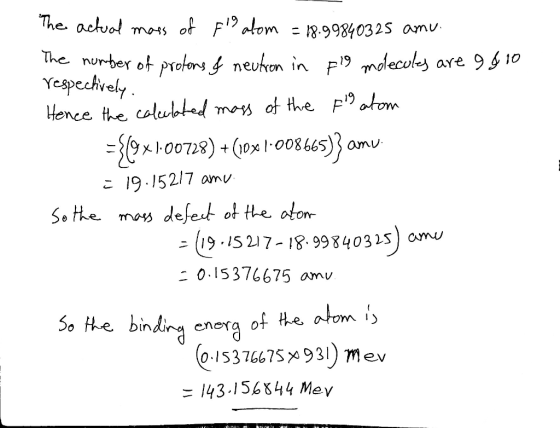 The actual mass of flg alom = 18.9984025 amu. The number of protons & neutron in Fig molecules are 9 & 10 respectively. Hence