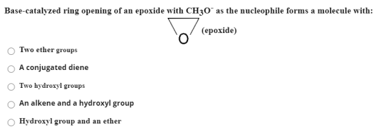 Base-catalyzed ring opening of an epoxide with CH30-as the nucleophile forms a molecule with: o (epoxide) Two ether groups A