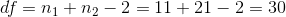 df = n1 + n2 - 2 = 11 +21 – 2 = 30