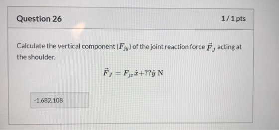 Question 26 1/1 pts Calculate the vertical component (Fiy) of the joint reaction force Ē, acting at the shoulder. F, = Fjöĉ+?