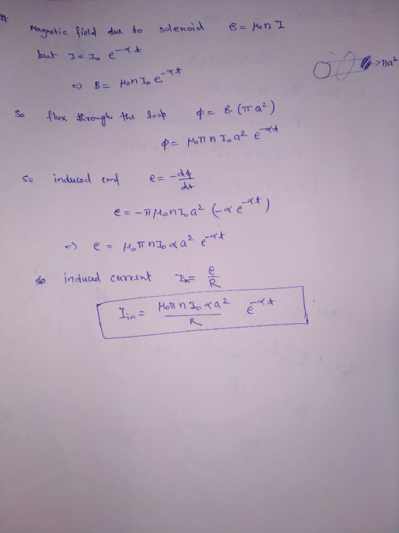 Magnetic field due to solenoid B=Hon I but I = I en >192 o B= Hon I e-9t Is e So flux through the look $= B. (TT ²) p= folin
