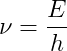 \nu =\frac{E}{h}