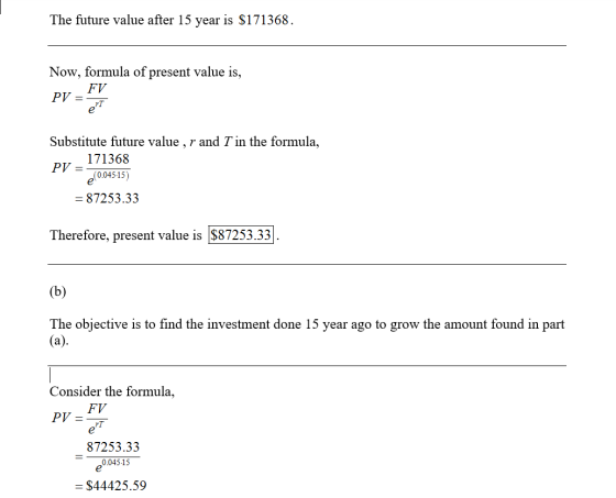 The future value after 15 year is $171368. Now, formula of present value is, PV = FV PT Substitute future value , r and T in