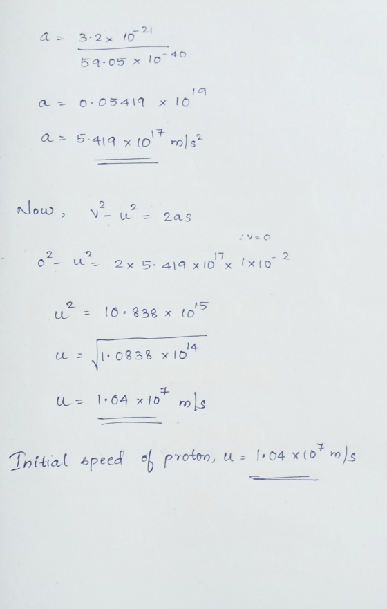 -21 a = 3.2x 10 59.05 x 10-40 19 x 10 a = 0.0 5419 17 a = 5.419 x 10 2. m/s² Now , v² u²= zas V=0 0² uz 2x5-419 x 10 x 2 IX10