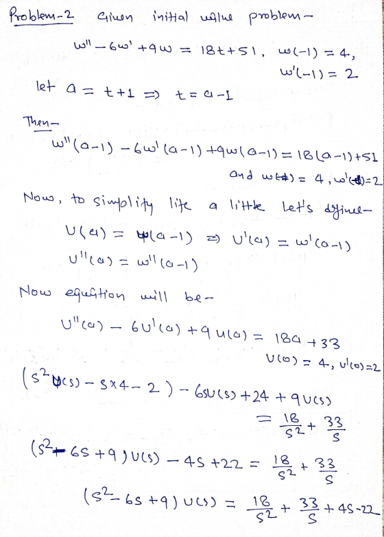Problem-2 Ginen initial walue problem- wil 6W+9w=18++51, W1-1) = 4, w(-1)=2 let a=t+1=) t-a-l Then w(a-1) -Gwila-1) +qw1Q-1)