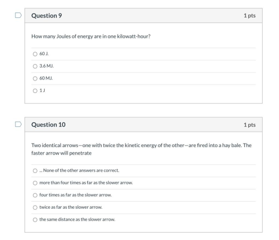 Question 9 1 pts How many Joules of energy are in one kilowatt-hour? O 60). 3.6 MJ. 60 MJ. O1J Question 10 1 pts Two identica