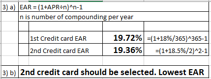3) a) EAR = (1+APR+n)^n-1 In is number of compounding per year 1st Credit card EAR 2nd Credit card EAR 19.72% 19.36% =(1+18%/