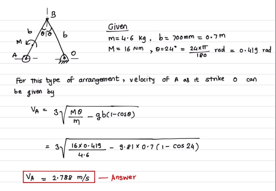 B b b Given m= 4.6 kg M = 16 Nm MG b= = 700mm = 0.7 m 0=240 = rad 24XIT 180 0.419 rad For this type of arrangement, velocity