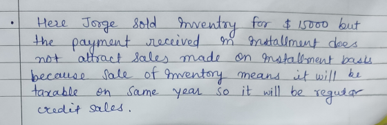 Here Jorge sold inventry for $ 15000 but the payment received in matallment does not attract sales made on installment basis