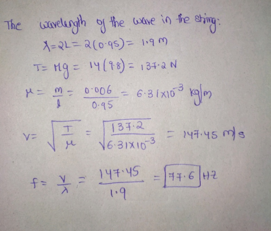 The warelength of the ware in the string. X=2L=2(0.95) = 19m T= Mg = 14(48) = 137-2N kg/m - m - 0.006 0.95 6.31x103 H 11 137.