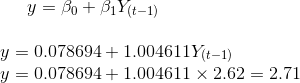 y = \beta_0 + \beta_1 Y_{(t-1)}\\\\ y = 0.078694 + 1.004611 Y_{(t-1)}\\ y = 0.078694 + 1.004611 \times 2.62 } = 2.71\\