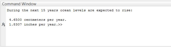Command Window During the next 15 years ocean levels are expected to rise: 4.6500 centmeters per year f 1.8307 inches per yea