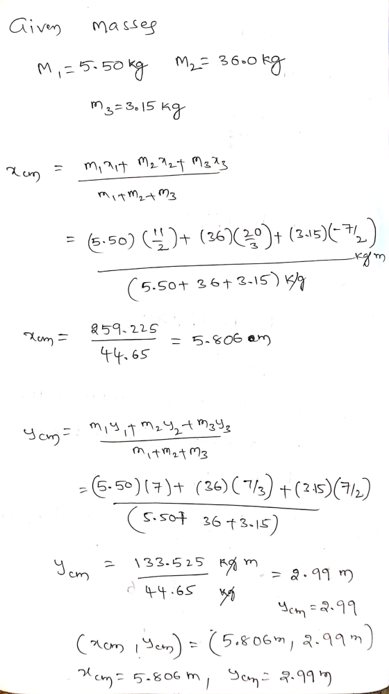 Given masses . M,=5-50kg M2= 3600kg mg=3. 15 kg xam = minit M2 M27 M 323 mitm₂ + M3 = (5.50) 6 + (36)(30)+(2-15)(-73) kom (5.
