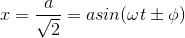 x = \frac{a}{\sqrt{2}} = a sin (\omega t \pm \phi )
