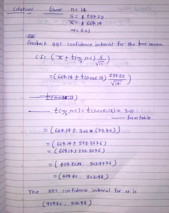 solution! Giren! n= 14 S = $ 29729 X= $ 669.14 cm 2=0.01 Construct ggy. confidence interval for the true mcan C.I= (x + tlyn-