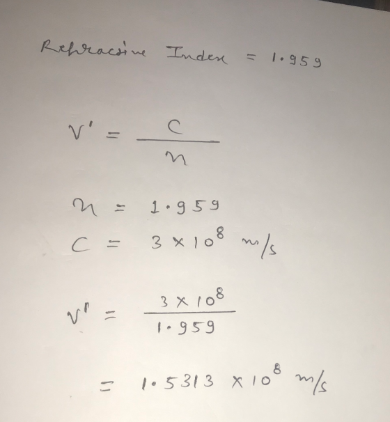 Refractive Inden = 1.95g v = c n = 1.959 c = 3x108 m/s 3 x 108 1.959 = 105313 x 108 ms