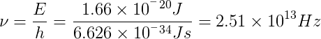 \nu =\frac{E}{h}=\frac{1.66 \times 10^^^{-20} J}{6.626 \times 10^^^{-34} Js }=2.51\times 10^{13} Hz