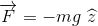 \overrightarrow{F}=-mg\ \widehat{z}