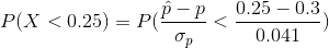 P(X < 0.25)=P(\frac{\hat{p}-p}{\sigma _{p}}<\frac{0.25-0.3}{0.041})