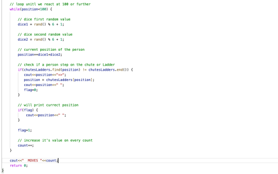 1/ loop unitl we react at 100 or further while(position<100) { // dice first random value dice1 = rand() % 6 + 1; // dice sec