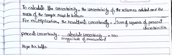 To calculate the uncentainity, the Uncentainity of the volumes adde mass of the sample must be known for multiplication, the