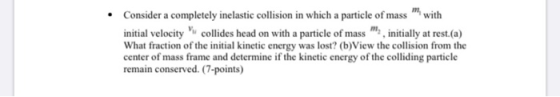Consider a completely inelastic collision in which a particle of mass with initial velocity collides head on with a particle