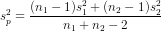 s_{p}^{2}=rac{(n_{1}-1)s_{1}^{2}+(n_{2}-1)s_{2}^{2}}{n_{1}+n_{2}-2}