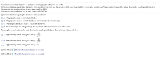 A simple random sample of size n= 44 is obtained from a population with u = 61 and o = 19 (a) What must be true regarding the