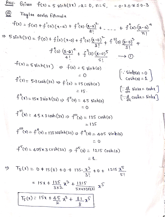 -0.358130.3 + + f ca).(-a) n! + + 31, 4 5! Ans: Given f(x) = 5 sinh(3x), a=0, n=5, @ Taylar series Formula f(x) = f(a) +fca)