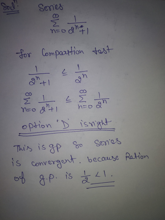 Sad Sonies Series for comparation test option D is right This is gp So series is convergent, because Ration of g.p. is 2 21