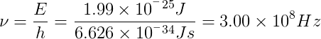 \nu =\frac{E}{h}=\frac{1.99 \times 10^^^{-25} J}{6.626 \times 10^^^{-34} Js }=3.00\times 10^{8} Hz