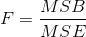 F=\frac{MSB}{MSE}