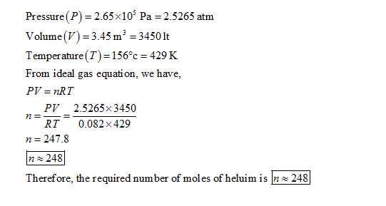 Pressure (P) = 2.65x 105 Pa = 2.5265 atm Volume(V) 3.45 m3 34501t Temperature (T) 156°c 429 K From ideal gas equation, we hav