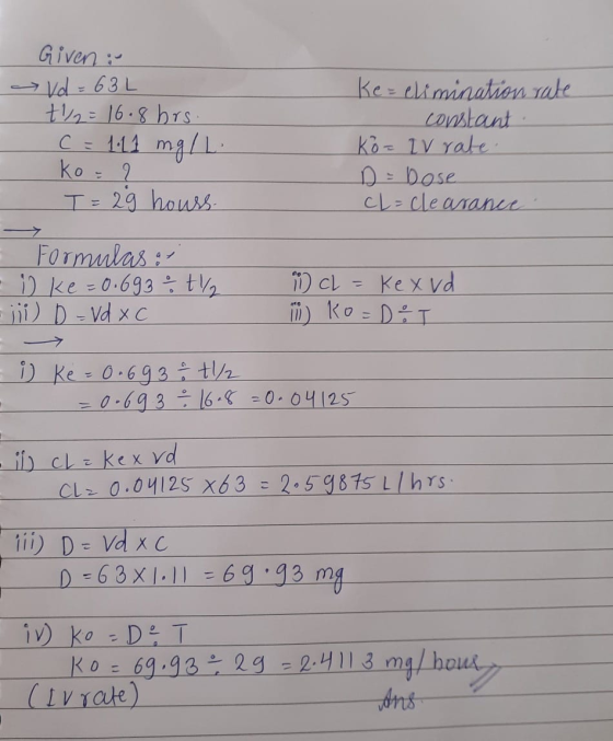Given : vd = 63L +22=16.8 hrs. C = 1.11 mg/L. ko= 2 T = 29 hours. Ke=elimination rate constant Ko= 2V rate D = bose CL= clear