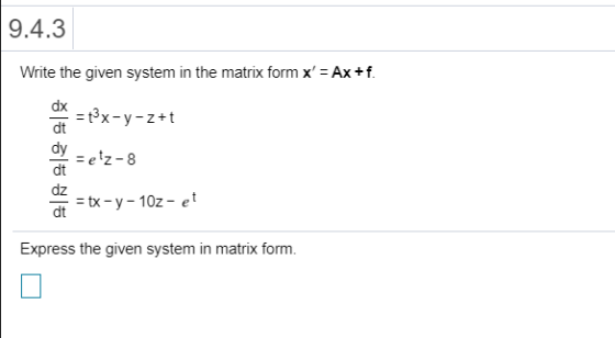 9.4.3 Write the given system in the matrix form x = Ax+f. dx = t3x-y-z+t dt dy =etz-8 dt dz dt = tx-y-10z- et Express the gi