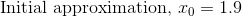\text{ Initial approximation, }x_0=1.9