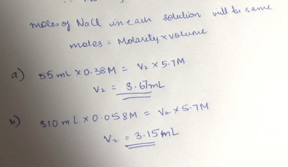 solution will be same moles of Nall caneach moles - Molarity x volume a) 55 mL x 0.38M = 2 x 5.1M V2 = 3.61mL 310m LX0.058M =