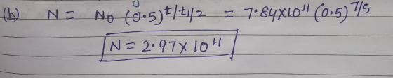 b) N = No (0.5t/t1/2 > 7.84XLO (0.5) 715 N = 2.97% 10H