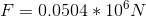 F=0.0504*10^{6}N