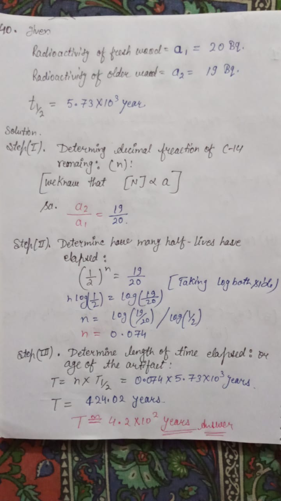 TO 40. given Radioactivity of fresh wood = a, = 20 B4. Radioactiurdy of older waed = ag = 19 Bl. ty = 5.73 8103 year solution