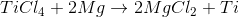 TiCl_4+2Mg \rightarrow 2MgCl_2+Ti