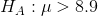 HA :μ> 8.9