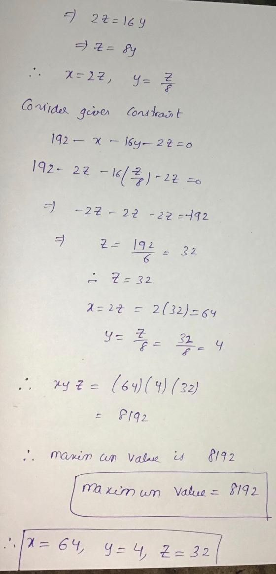 = 2z=164 z = sy x=2Z, y = 2 Consider giver constraint 192 - x 16y. 2z=0 192- 22 -1673)-27 = -) - 2Z - 22 - 22=492 = z = 192 6
