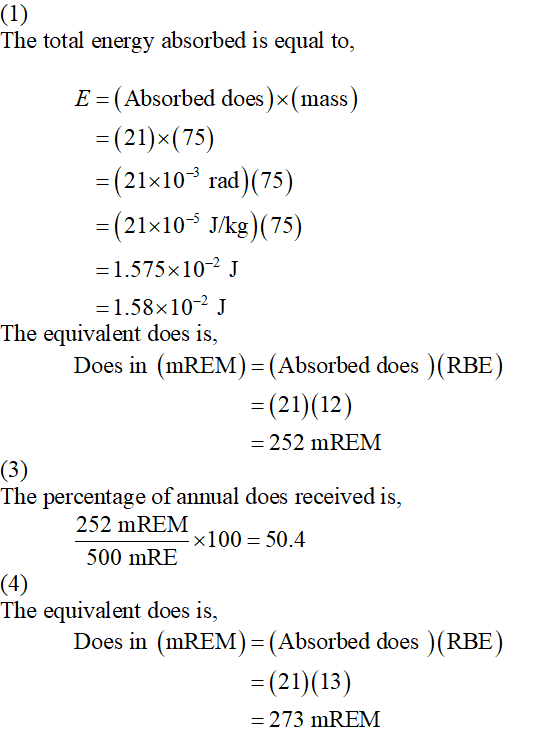 (1) The total energy absorbed is equal to, = E =(Absorbed does)x(mass) = (21)*(75) = (21x10- rad)(75) = (21x10- J/kg)(75) =1.