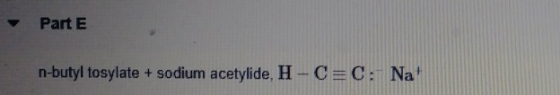 Part E n-butyl tosylate + sodium acetylide, H-C=C: Na