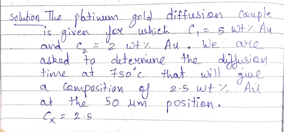 solution. The platinum gold diffusion couple which c, = 5 wt%. Au and c = 2 wt%. Au. We are asked t o determine the diffusion