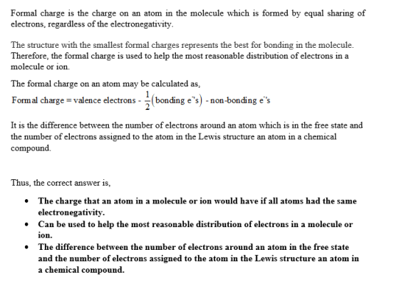 Formal charge is the charge on an atom in the molecule which is formed by equal sharing of electrons, regardless of the elect