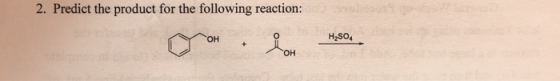 2. Predict the product for the following reaction: H2SO4 OH